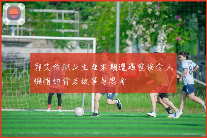 郭艾伦职业生涯末期遭遇重伤令人惋惜的背后故事与思考