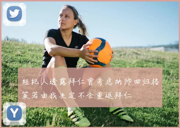 经纪人透露拜仁曾考虑纳帅回归格策若由我决定不会重返拜仁