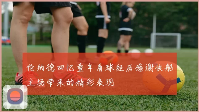 伦纳德回忆童年看球经历感谢快船主场带来的精彩表现