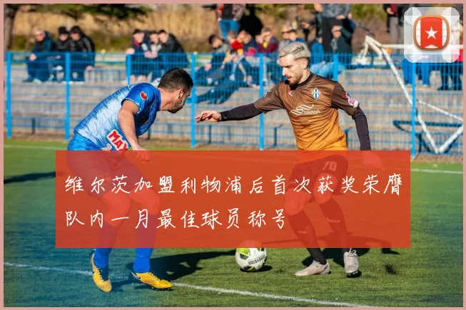 维尔茨加盟利物浦后首次获奖荣膺队内一月最佳球员称号