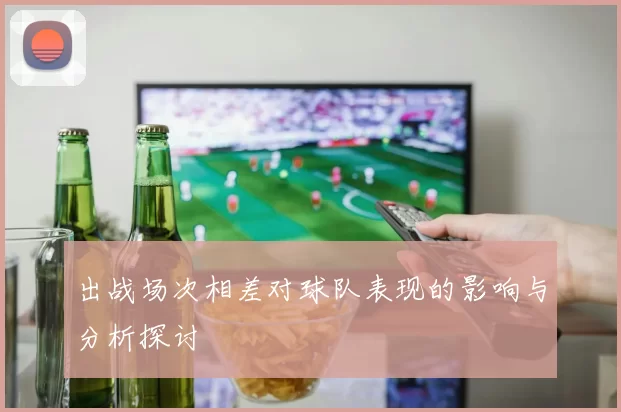 出战场次相差对球队表现的影响与分析探讨