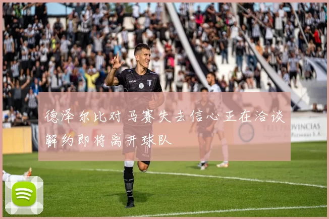 德泽尔比对马赛失去信心正在洽谈解约即将离开球队