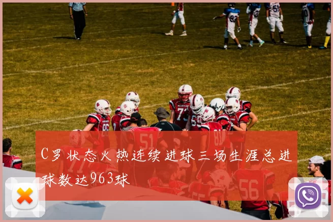 C罗状态火热连续进球三场生涯总进球数达963球