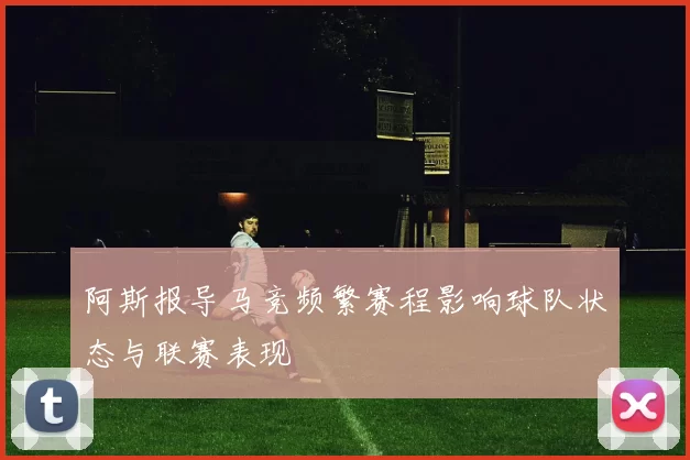 阿斯报导马竞频繁赛程影响球队状态与联赛表现