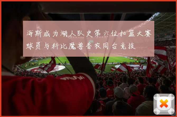 海斯成为湖人队史第六位扣篮大赛球员与科比魔兽香农同台竞技