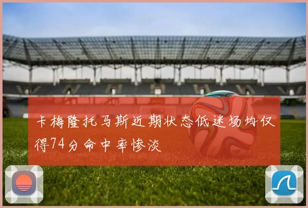 卡梅隆托马斯近期状态低迷场均仅得74分命中率惨淡
